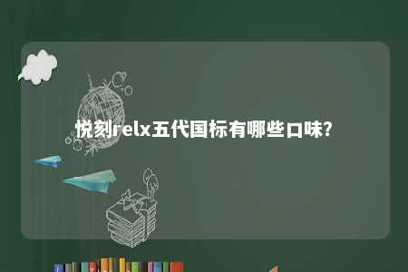 悦刻relx五代国标有哪些口味？ 